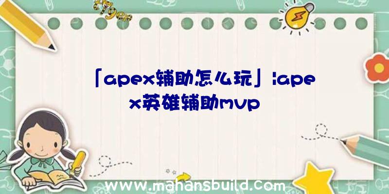 「apex辅助怎么玩」|apex英雄辅助mvp